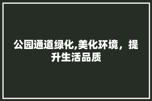 公园通道绿化,美化环境，提升生活品质 修剪方法