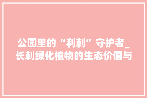 公园里的“利刺”守护者_长刺绿化植物的生态价值与保护