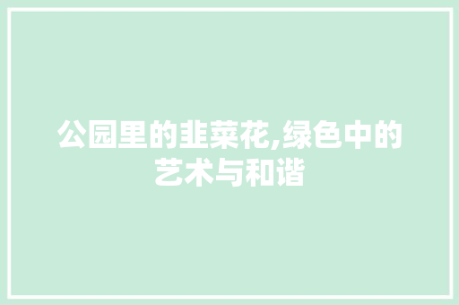 公园里的韭菜花,绿色中的艺术与和谐