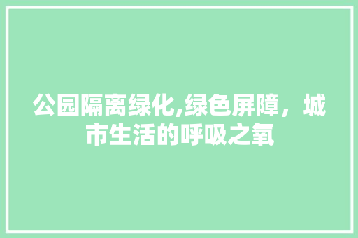 公园隔离绿化,绿色屏障，城市生活的呼吸之氧 土壤管理