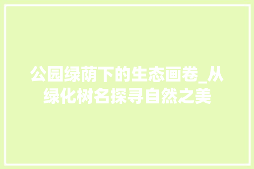公园绿荫下的生态画卷_从绿化树名探寻自然之美