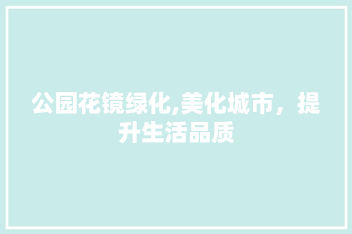 公园花镜绿化,美化城市，提升生活品质