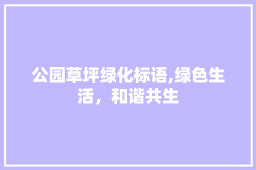 公园草坪绿化标语,绿色生活，和谐共生