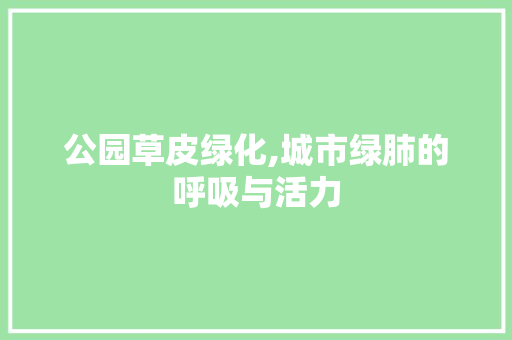 公园草皮绿化,城市绿肺的呼吸与活力