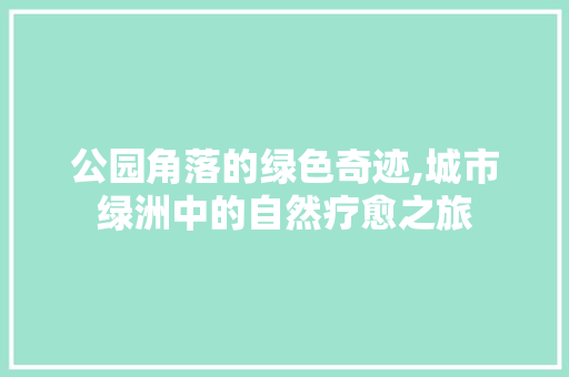 公园角落的绿色奇迹,城市绿洲中的自然疗愈之旅