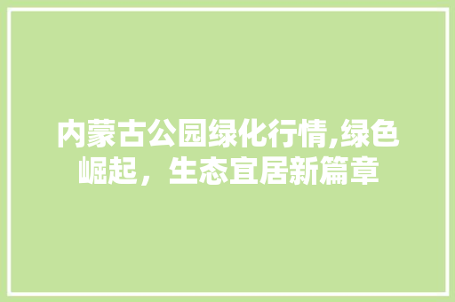 内蒙古公园绿化行情,绿色崛起，生态宜居新篇章 修剪方法