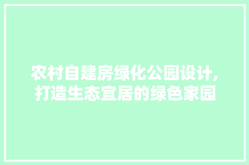 农村自建房绿化公园设计,打造生态宜居的绿色家园 品种特性