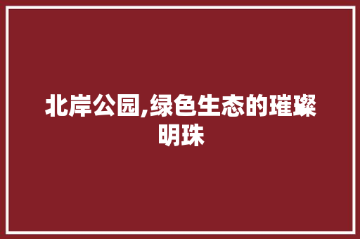北岸公园,绿色生态的璀璨明珠 整形技巧