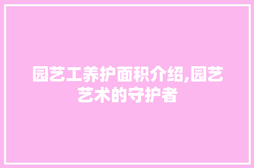 园艺工养护面积介绍,园艺艺术的守护者