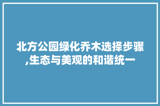 北方公园绿化乔木选择步骤,生态与美观的和谐统一 灌溉施肥