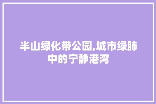 半山绿化带公园,城市绿肺中的宁静港湾