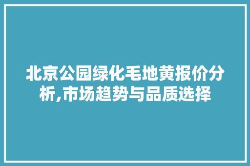 北京公园绿化毛地黄报价分析,市场趋势与品质选择
