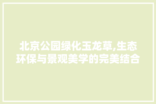北京公园绿化玉龙草,生态环保与景观美学的完美结合