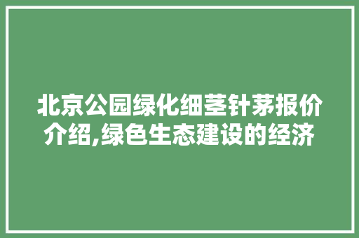 北京公园绿化细茎针茅报价介绍,绿色生态建设的经济考量 品种特性