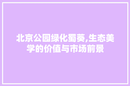 北京公园绿化蜀葵,生态美学的价值与市场前景