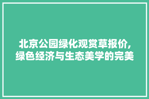 北京公园绿化观赏草报价,绿色经济与生态美学的完美融合 果树种植技术