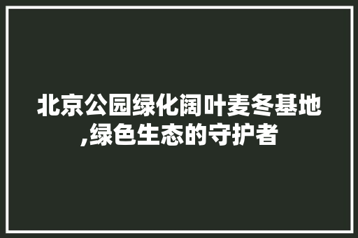 北京公园绿化阔叶麦冬基地,绿色生态的守护者