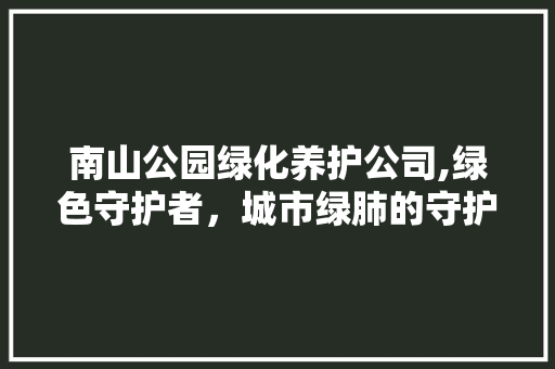 南山公园绿化养护公司,绿色守护者，城市绿肺的守护神