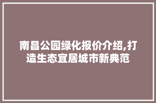 南昌公园绿化报价介绍,打造生态宜居城市新典范