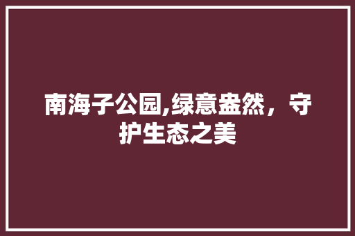 南海子公园,绿意盎然，守护生态之美