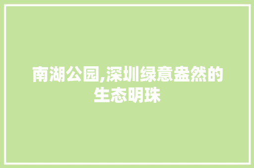 南湖公园,深圳绿意盎然的生态明珠 修剪方法