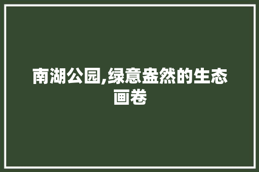 南湖公园,绿意盎然的生态画卷
