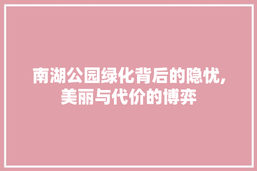 南湖公园绿化背后的隐忧,美丽与代价的博弈