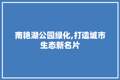 南艳湖公园绿化,打造城市生态新名片