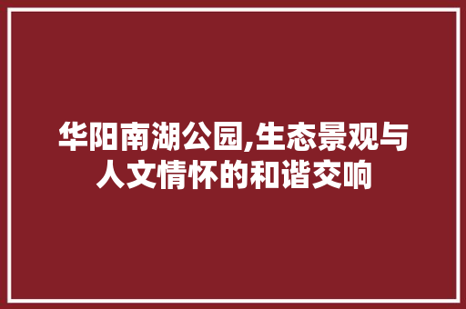 华阳南湖公园,生态景观与人文情怀的和谐交响