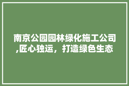 南京公园园林绿化施工公司,匠心独运，打造绿色生态城市新篇章