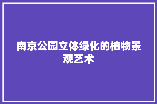 南京公园立体绿化的植物景观艺术 灌溉施肥