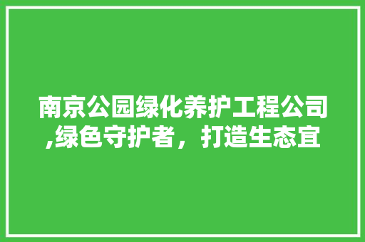 南京公园绿化养护工程公司,绿色守护者，打造生态宜居城市新典范