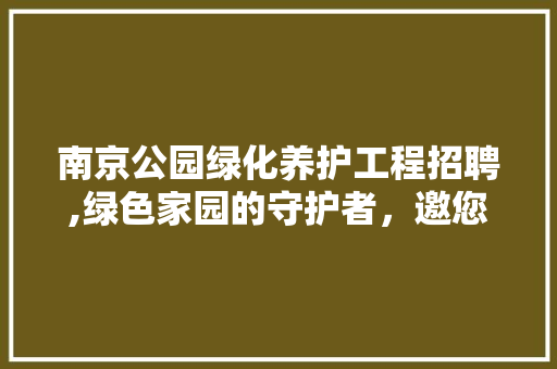 南京公园绿化养护工程招聘,绿色家园的守护者，邀您共筑生态文明