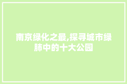 南京绿化之最,探寻城市绿肺中的十大公园