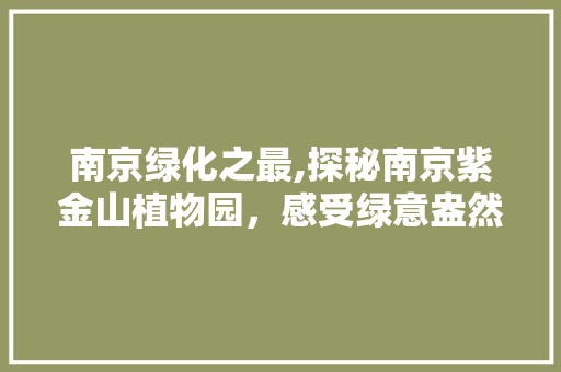 南京绿化之最,探秘南京紫金山植物园，感受绿意盎然的生态画卷 品种特性
