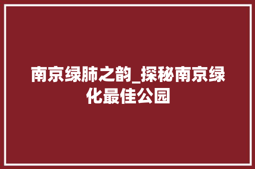 南京绿肺之韵_探秘南京绿化最佳公园