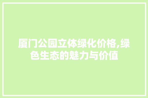厦门公园立体绿化价格,绿色生态的魅力与价值 灌溉施肥