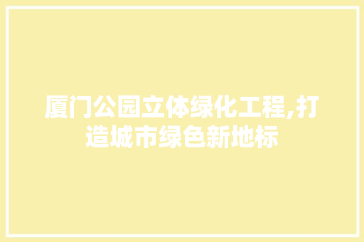 厦门公园立体绿化工程,打造城市绿色新地标