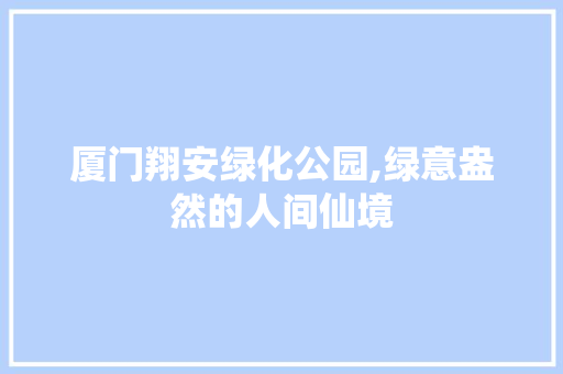 厦门翔安绿化公园,绿意盎然的人间仙境