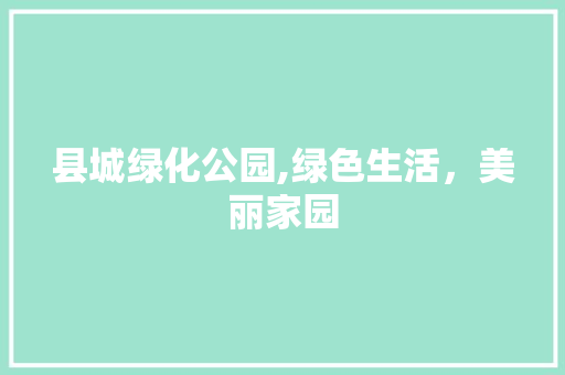 县城绿化公园,绿色生活，美丽家园