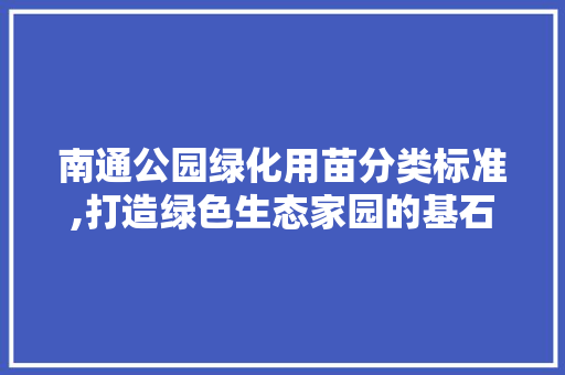 南通公园绿化用苗分类标准,打造绿色生态家园的基石
