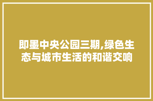 即墨中央公园三期,绿色生态与城市生活的和谐交响