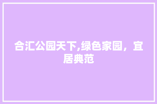 合汇公园天下,绿色家园，宜居典范