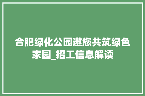 合肥绿化公园邀您共筑绿色家园_招工信息解读