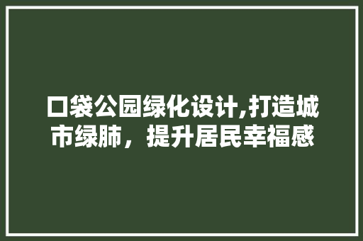 口袋公园绿化设计,打造城市绿肺，提升居民幸福感