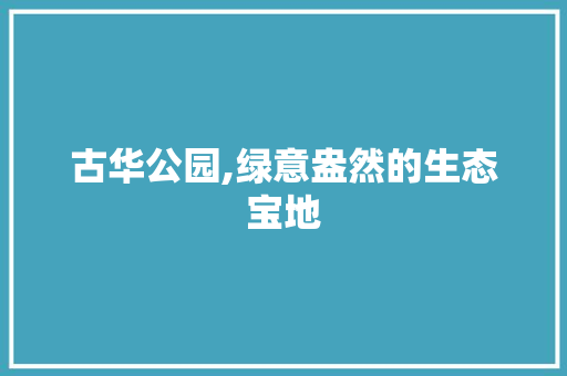 古华公园,绿意盎然的生态宝地