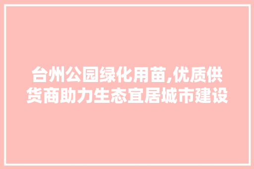台州公园绿化用苗,优质供货商助力生态宜居城市建设 果树种植技术