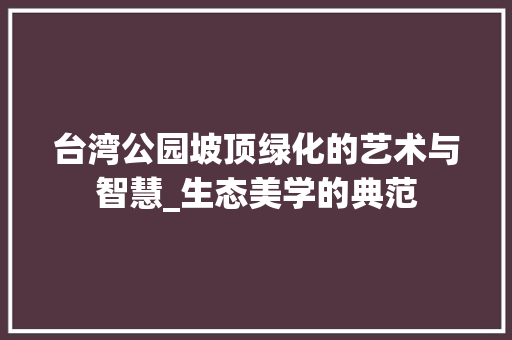 台湾公园坡顶绿化的艺术与智慧_生态美学的典范