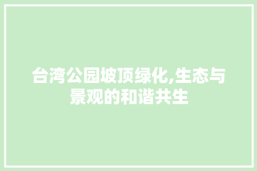 台湾公园坡顶绿化,生态与景观的和谐共生