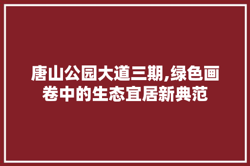 唐山公园大道三期,绿色画卷中的生态宜居新典范